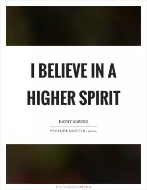 I believe in a higher spirit Picture Quote #1
