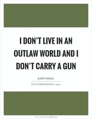 I don’t live in an outlaw world and I don’t carry a gun Picture Quote #1