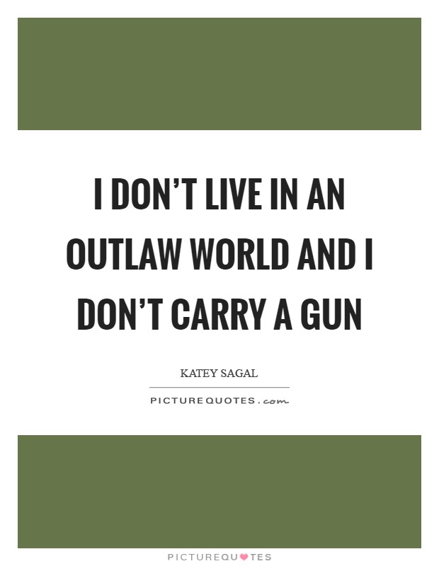 I don't live in an outlaw world and I don't carry a gun Picture Quote #1