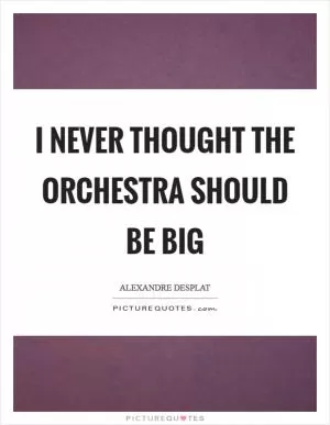 I never thought the orchestra should be big Picture Quote #1