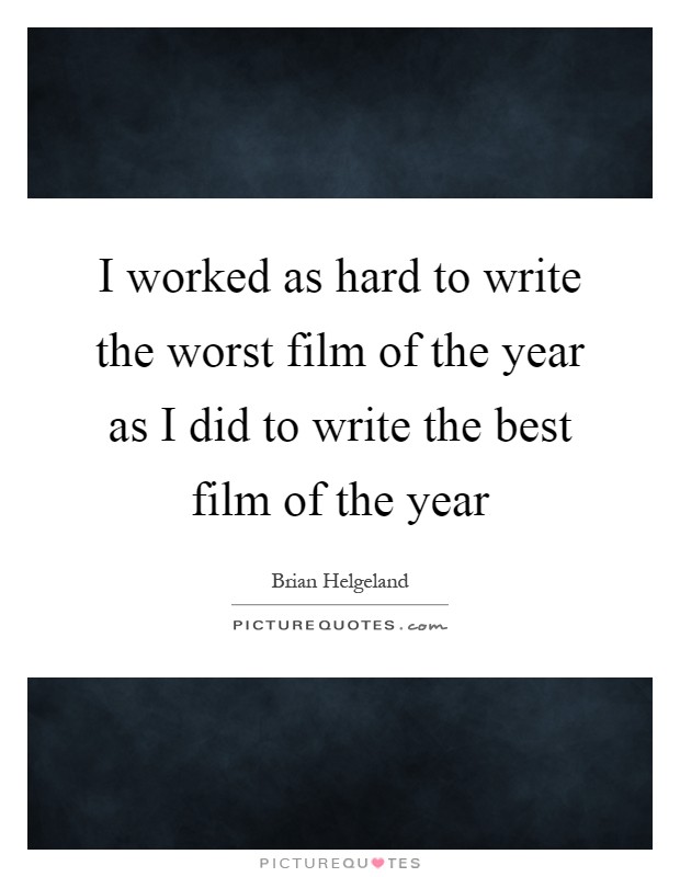 I worked as hard to write the worst film of the year as I did to write the best film of the year Picture Quote #1