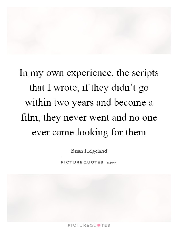 In my own experience, the scripts that I wrote, if they didn't go within two years and become a film, they never went and no one ever came looking for them Picture Quote #1