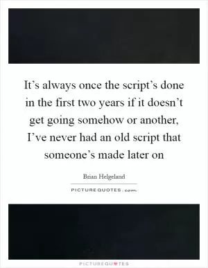 It’s always once the script’s done in the first two years if it doesn’t get going somehow or another, I’ve never had an old script that someone’s made later on Picture Quote #1