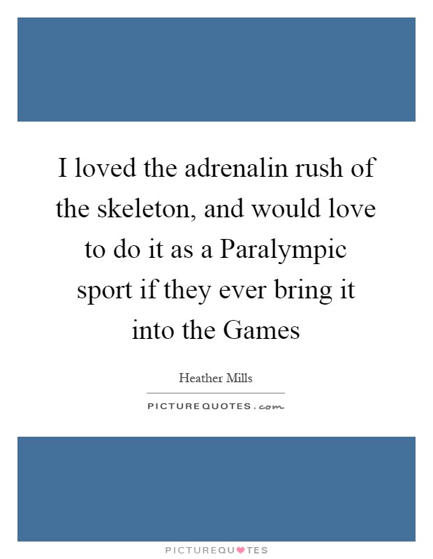 I loved the adrenalin rush of the skeleton, and would love to do it as a Paralympic sport if they ever bring it into the Games Picture Quote #1