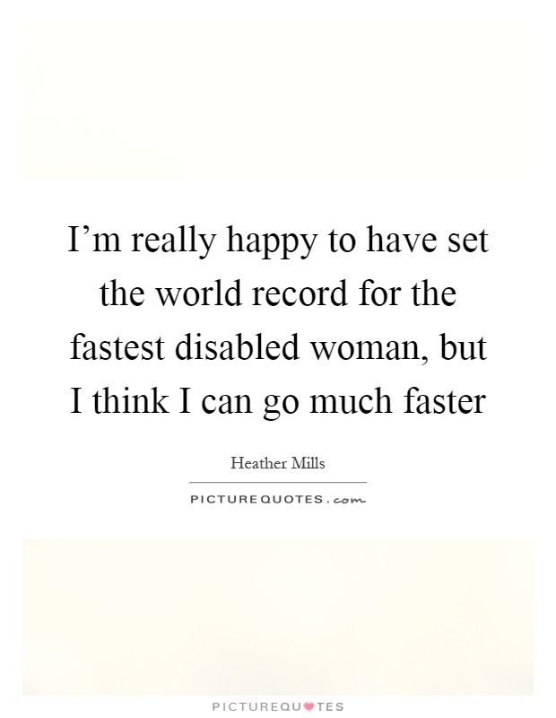 I'm really happy to have set the world record for the fastest disabled woman, but I think I can go much faster Picture Quote #1