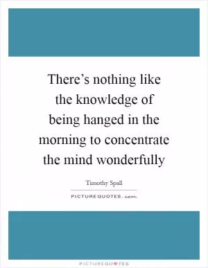 There’s nothing like the knowledge of being hanged in the morning to concentrate the mind wonderfully Picture Quote #1