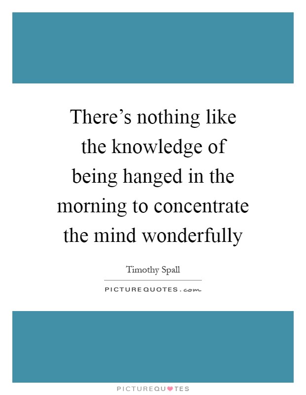There's nothing like the knowledge of being hanged in the morning to concentrate the mind wonderfully Picture Quote #1