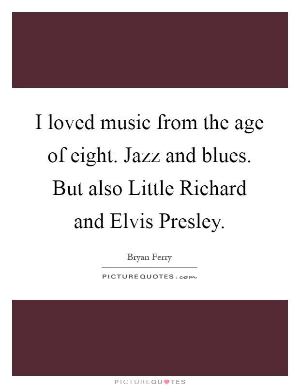 I loved music from the age of eight. Jazz and blues. But also Little Richard and Elvis Presley Picture Quote #1
