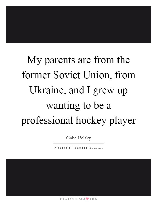 My parents are from the former Soviet Union, from Ukraine, and I grew up wanting to be a professional hockey player Picture Quote #1