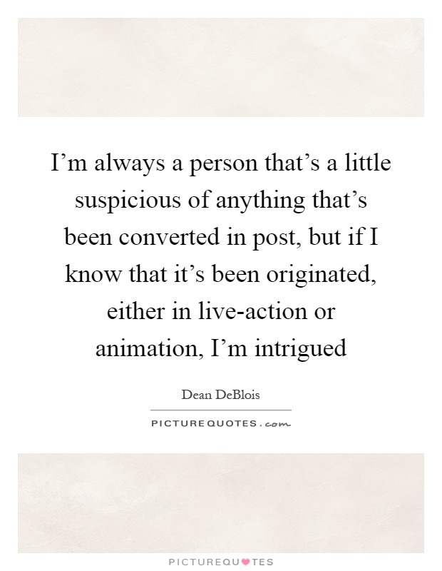 I'm always a person that's a little suspicious of anything that's been converted in post, but if I know that it's been originated, either in live-action or animation, I'm intrigued Picture Quote #1