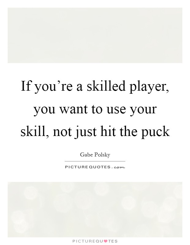 If you're a skilled player, you want to use your skill, not just hit the puck Picture Quote #1