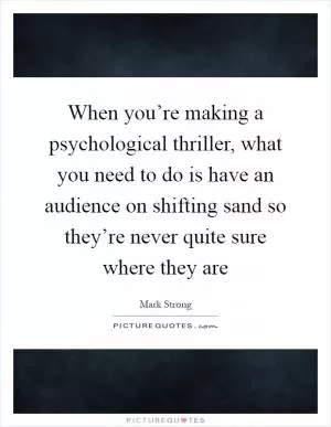 When you’re making a psychological thriller, what you need to do is have an audience on shifting sand so they’re never quite sure where they are Picture Quote #1