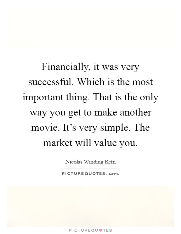 Financially, it was very successful. Which is the most important thing. That is the only way you get to make another movie. It's very simple. The market will value you Picture Quote #1