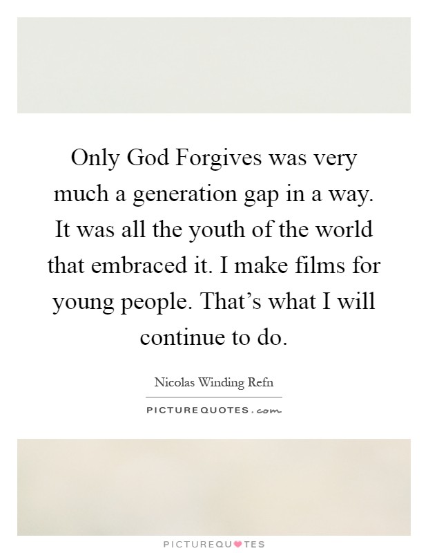Only God Forgives was very much a generation gap in a way. It was all the youth of the world that embraced it. I make films for young people. That's what I will continue to do Picture Quote #1