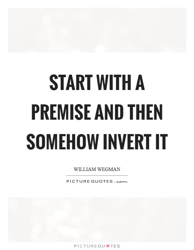 Start with a premise and then somehow invert it Picture Quote #1