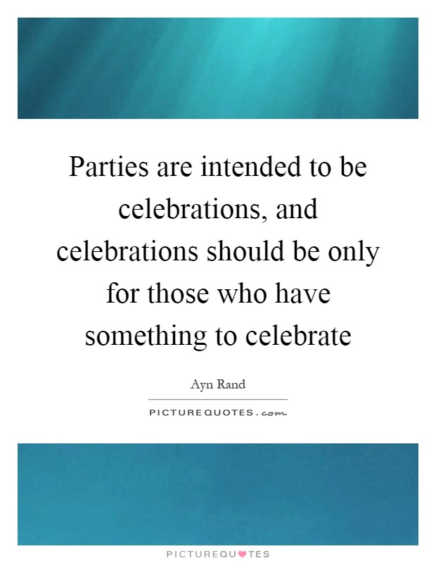 Parties are intended to be celebrations, and celebrations should be only for those who have something to celebrate Picture Quote #1