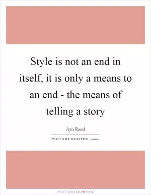 Style is not an end in itself, it is only a means to an end - the means of telling a story Picture Quote #1