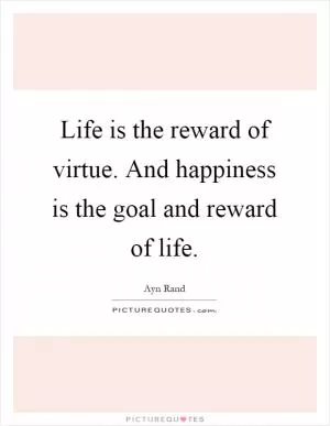 Life is the reward of virtue. And happiness is the goal and reward of life Picture Quote #1