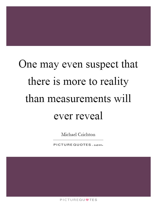 One may even suspect that there is more to reality than measurements will ever reveal Picture Quote #1