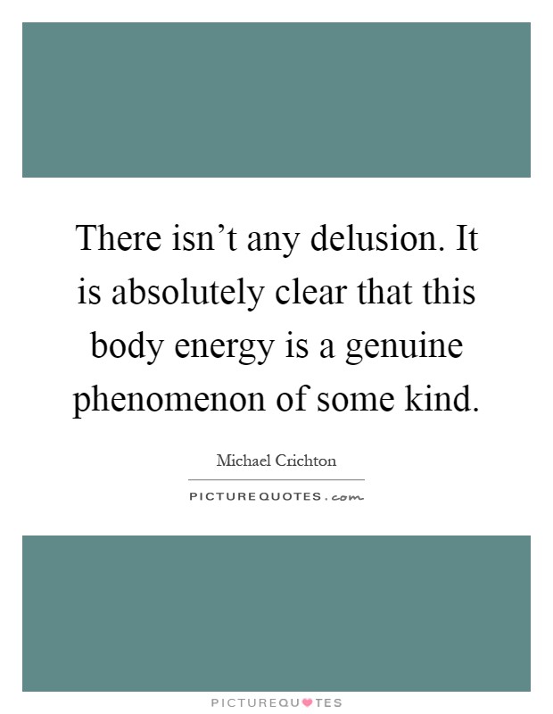 There isn't any delusion. It is absolutely clear that this body energy is a genuine phenomenon of some kind Picture Quote #1