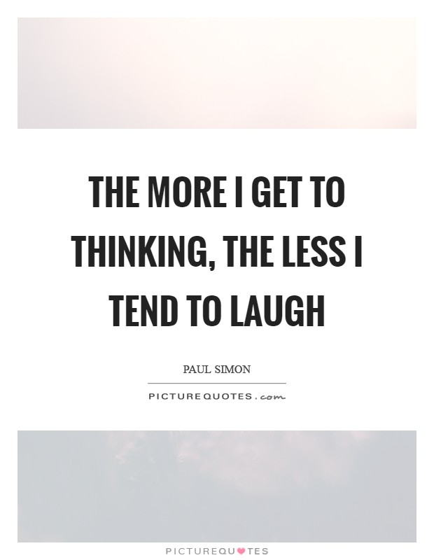 The more I get to thinking, the less I tend to laugh Picture Quote #1