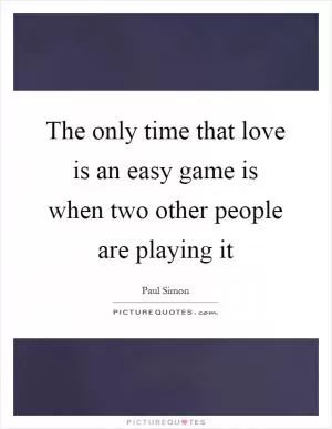 The only time that love is an easy game is when two other people are playing it Picture Quote #1