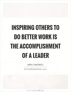 Inspiring others to do better work is the accomplishment of a leader Picture Quote #1