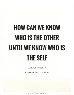 How can we know who is the other until we know who is the self Picture Quote #1
