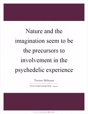Nature and the imagination seem to be the precursors to involvement in the psychedelic experience Picture Quote #1