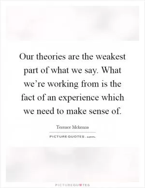 Our theories are the weakest part of what we say. What we’re working from is the fact of an experience which we need to make sense of Picture Quote #1