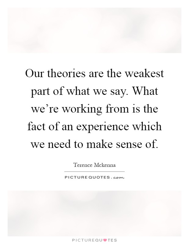 Our theories are the weakest part of what we say. What we're working from is the fact of an experience which we need to make sense of Picture Quote #1