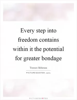 Every step into freedom contains within it the potential for greater bondage Picture Quote #1