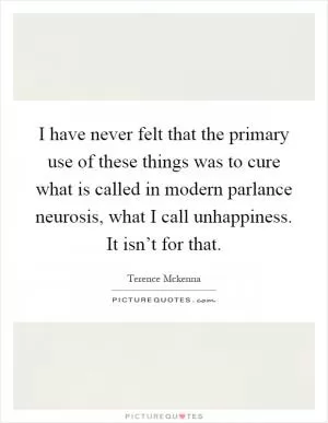 I have never felt that the primary use of these things was to cure what is called in modern parlance neurosis, what I call unhappiness. It isn’t for that Picture Quote #1