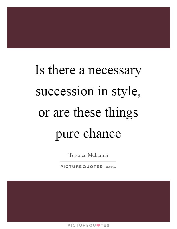 Is there a necessary succession in style, or are these things pure chance Picture Quote #1