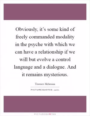 Obviously, it’s some kind of freely commanded modality in the psyche with which we can have a relationship if we will but evolve a control language and a dialogue. And it remains mysterious Picture Quote #1