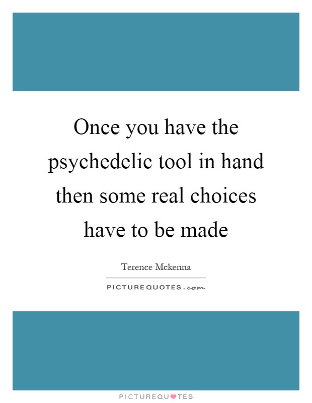 Once you have the psychedelic tool in hand then some real choices have to be made Picture Quote #1