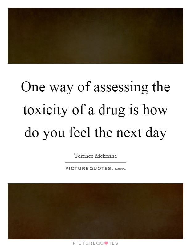 One way of assessing the toxicity of a drug is how do you feel the next day Picture Quote #1