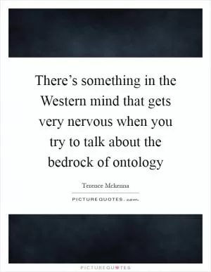 There’s something in the Western mind that gets very nervous when you try to talk about the bedrock of ontology Picture Quote #1