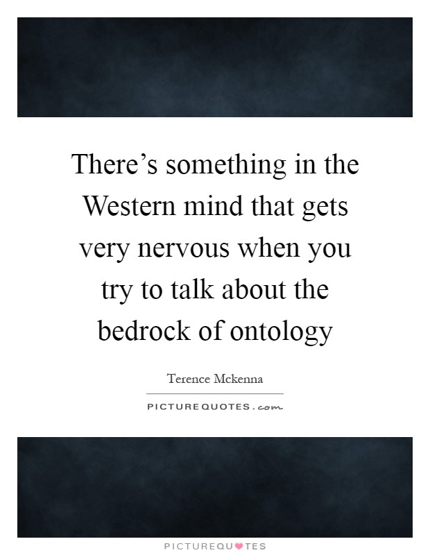 There's something in the Western mind that gets very nervous when you try to talk about the bedrock of ontology Picture Quote #1