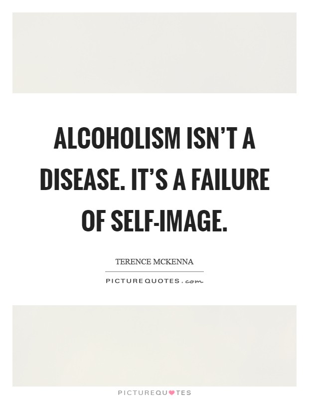 Alcoholism isn't a disease. It's a failure of self-image Picture Quote #1