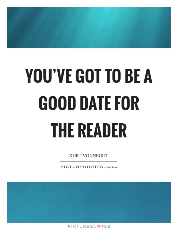 You've got to be a good date for the reader Picture Quote #1