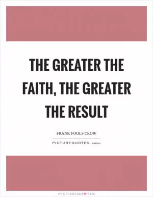 The greater the faith, the greater the result Picture Quote #1