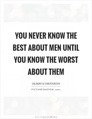 You never know the best about men until you know the worst about them Picture Quote #1