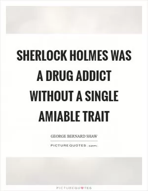 Sherlock Holmes was a drug addict without a single amiable trait Picture Quote #1