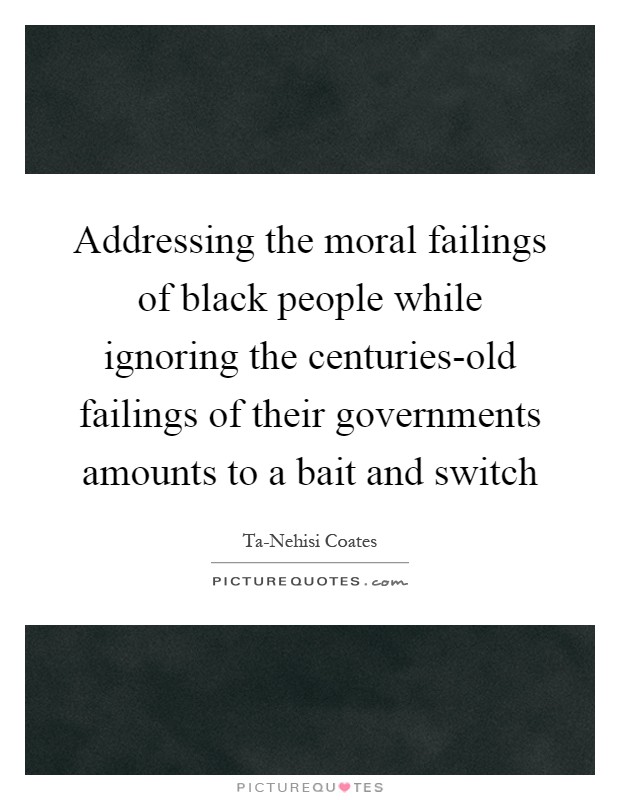 Addressing the moral failings of black people while ignoring the centuries-old failings of their governments amounts to a bait and switch Picture Quote #1