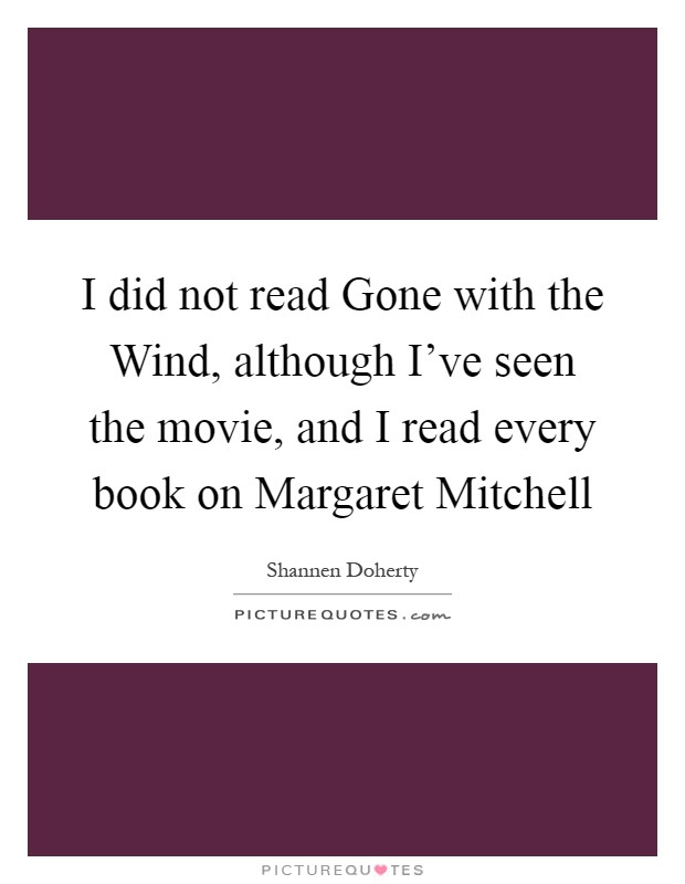 I did not read Gone with the Wind, although I've seen the movie, and I read every book on Margaret Mitchell Picture Quote #1