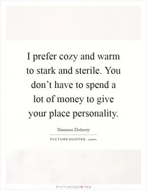 I prefer cozy and warm to stark and sterile. You don’t have to spend a lot of money to give your place personality Picture Quote #1