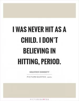 I was never hit as a child. I don’t believing in hitting, period Picture Quote #1