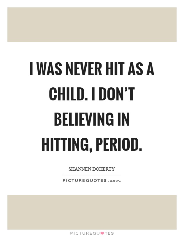 I was never hit as a child. I don't believing in hitting, period Picture Quote #1