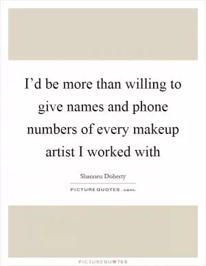 I’d be more than willing to give names and phone numbers of every makeup artist I worked with Picture Quote #1